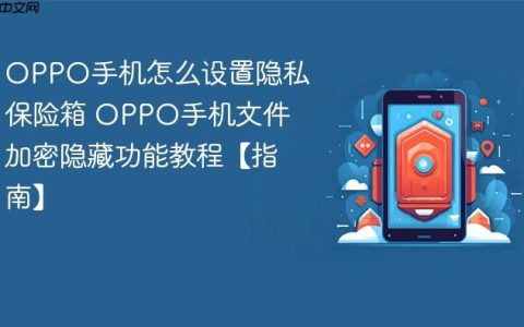OPPO手机怎么设置隐私保险箱 OPPO手机文件加密隐藏功能教程【指南】