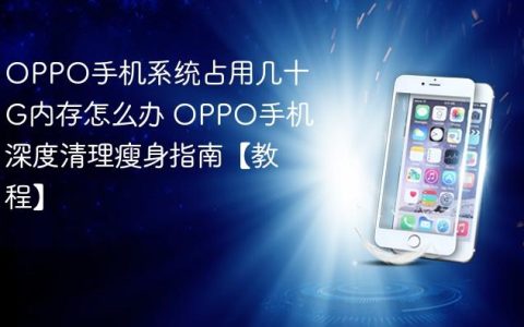 OPPO手机系统占用几十G内存怎么办 OPPO手机深度清理瘦身指南【教程】