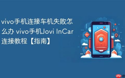vivo手机连接车机失败怎么办 vivo手机Jovi InCar连接教程【指南】