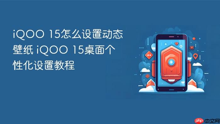 iqoo 15怎么设置动态壁纸 iqoo 15桌面个性化设置教程