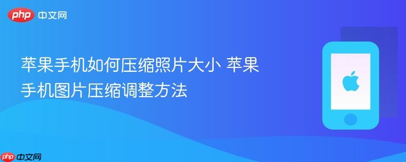 苹果手机如何压缩照片大小 苹果手机图片压缩调整方法