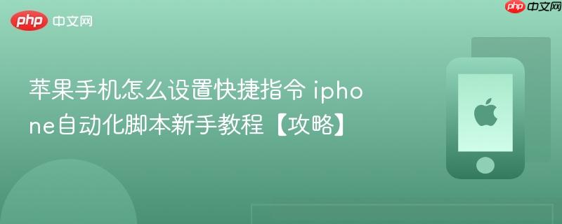 苹果手机怎么设置快捷指令 iphone自动化脚本新手教程【攻略】