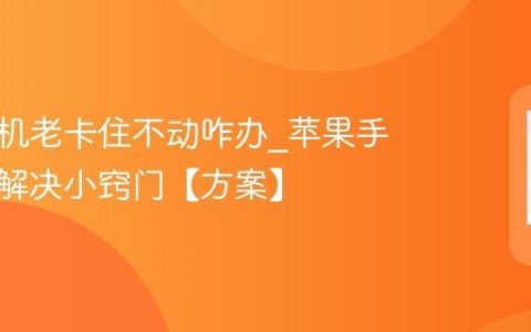 苹果手机老卡住不动咋办?苹果手机卡顿解决小窍门【方案】