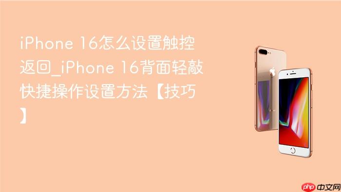 iphone 16怎么设置触控返回_iphone 16背面轻敲快捷操作设置方法【技巧】