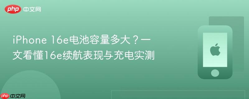 iphone 16e电池容量多大？一文看懂16e续航表现与充电实测