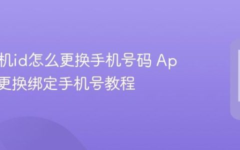 苹果手机id怎么更换手机号码 Apple ID更换绑定手机号教程