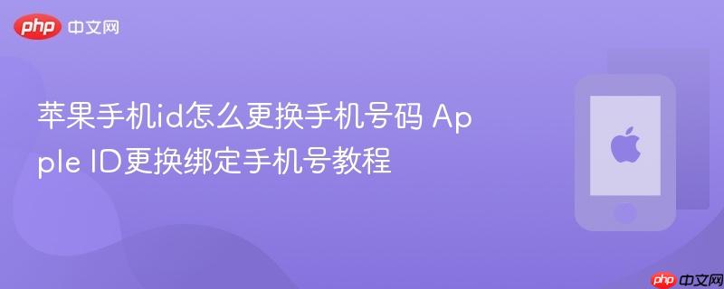苹果手机id怎么更换手机号码 apple id更换绑定手机号教程