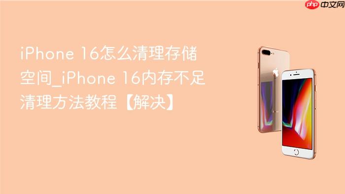 iphone 16怎么清理存储空间_iphone 16内存不足清理方法教程【解决】