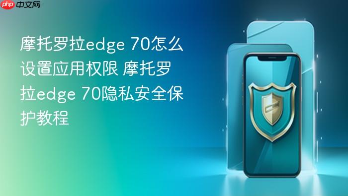 摩托罗拉edge 70怎么设置应用权限 摩托罗拉edge 70隐私安全保护教程