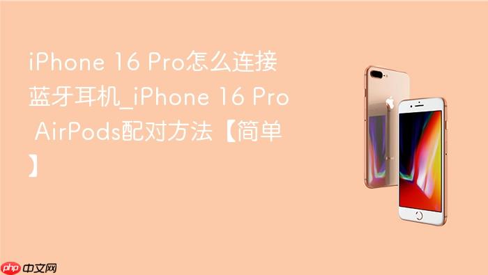 iphone 16 pro怎么连接蓝牙耳机_iphone 16 pro airpods配对方法【简单】