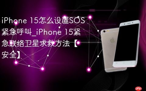 iPhone 15怎么设置SOS紧急呼叫?iPhone 15紧急联络卫星求救方法【安全】
