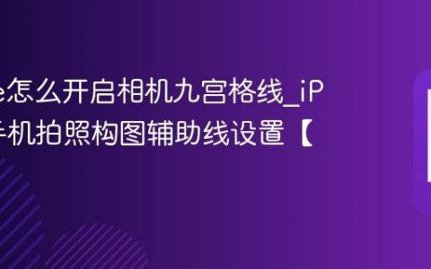 iPhone怎么开启相机九宫格线?iPhone手机拍照构图辅助线设置【摄影】