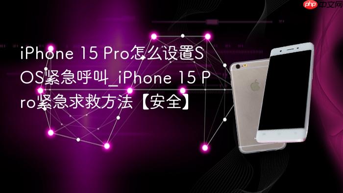 iphone 15 pro怎么设置sos紧急呼叫_iphone 15 pro紧急求救方法【安全】