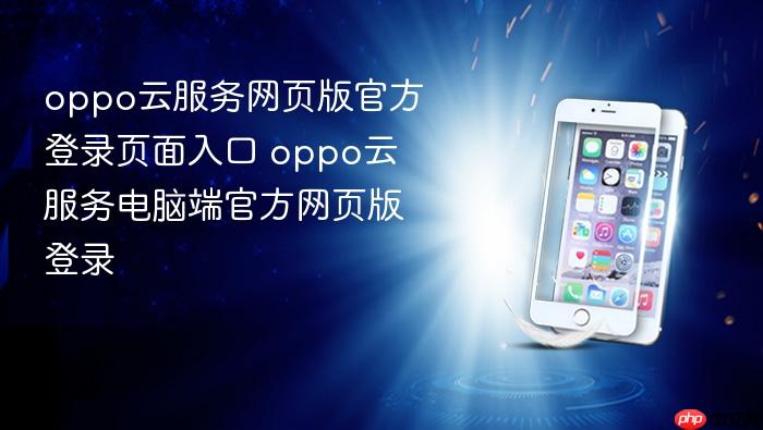 oppo云服务网页版官方登录页面入口 oppo云服务电脑端官方网页版登录