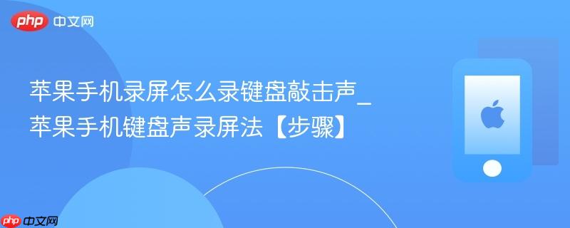 苹果手机录屏怎么录键盘敲击声_苹果手机键盘声录屏法【步骤】