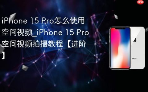 iPhone 15 Pro怎么使用空间视频?iPhone 15 Pro空间视频拍摄教程【进阶】