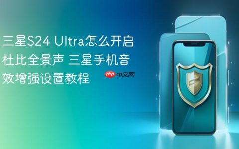 三星S24 Ultra怎么开启杜比全景声 三星手机音效增强设置教程