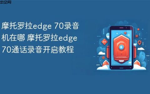 摩托罗拉edge 70录音机在哪 摩托罗拉edge 70通话录音开启教程