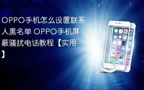 OPPO手机怎么设置联系人黑名单 OPPO手机屏蔽骚扰电话教程【实用】