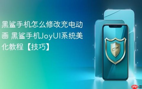 黑鲨手机怎么修改充电动画 黑鲨手机JoyUI系统美化教程【技巧】
