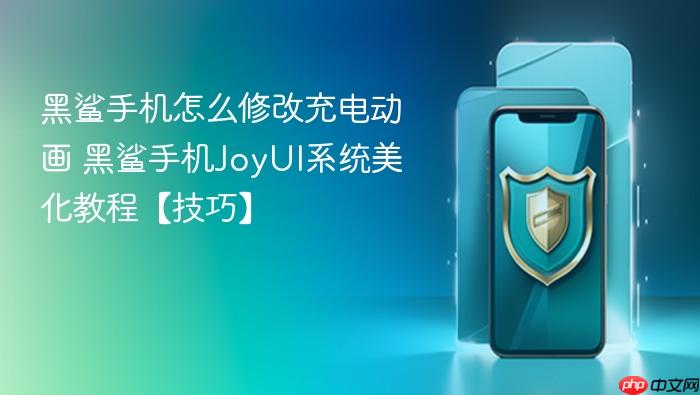 黑鲨手机怎么修改充电动画 黑鲨手机joyui系统美化教程【技巧】