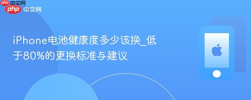 iphone电池健康度多少该换_低于80%的更换标准与建议