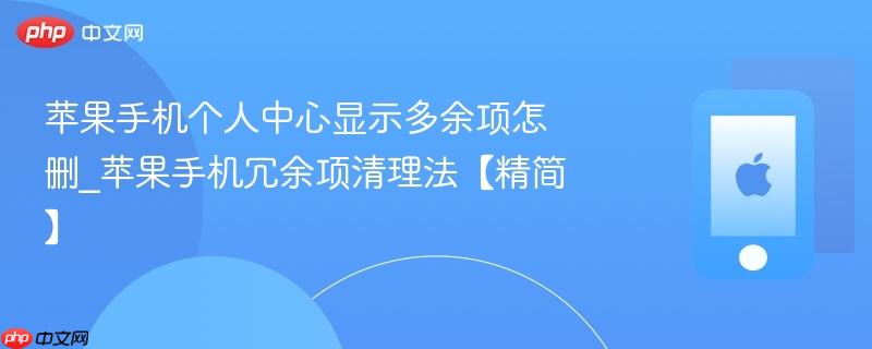 苹果手机个人中心显示多余项怎删_苹果手机冗余项清理法【精简】