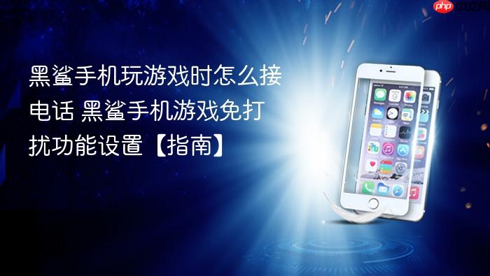 黑鲨手机玩游戏时怎么接电话 黑鲨手机游戏免打扰功能设置【指南】