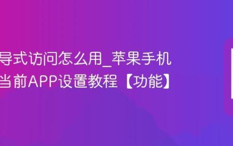 苹果引导式访问怎么用?苹果手机固定在当前APP设置教程【功能】