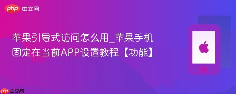 苹果引导式访问怎么用_苹果手机固定在当前app设置教程【功能】