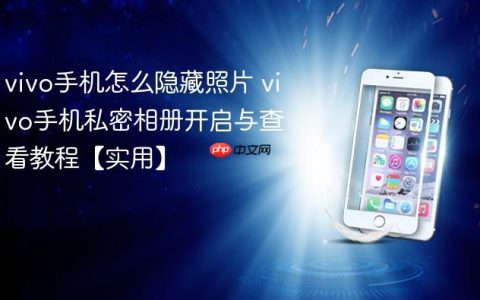 vivo手机怎么隐藏照片 vivo手机私密相册开启与查看教程【实用】