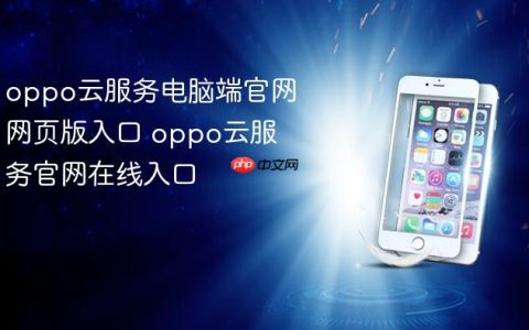oppo云服务电脑端官网网页版入口 oppo云服务官网在线入口