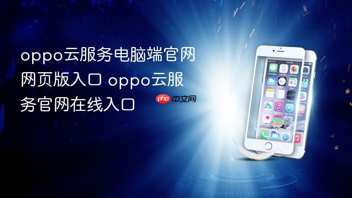 oppo云服务电脑端官网网页版入口 oppo云服务官网在线入口