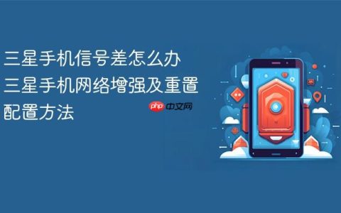 三星手机信号差怎么办 三星手机网络增强及重置配置方法