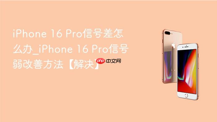 iphone 16 pro信号差怎么办_iphone 16 pro信号弱改善方法【解决】