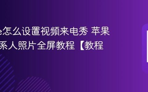 iphone怎么设置视频来电秀 苹果手机联系人照片全屏教程【教程】