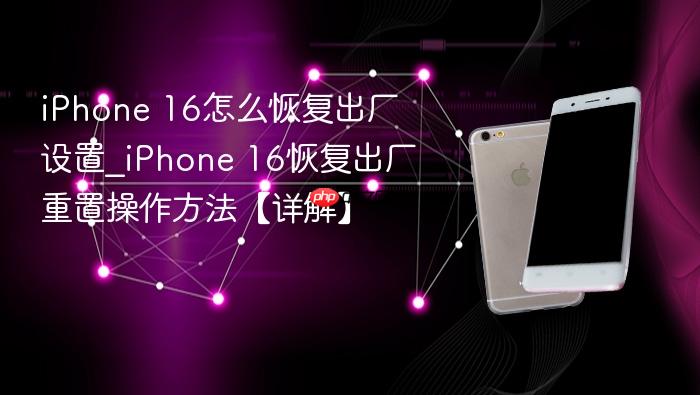 iphone 16怎么恢复出厂设置_iphone 16恢复出厂重置操作方法【详解】