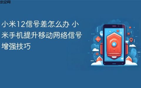 小米12信号差怎么办 小米手机提升移动网络信号增强技巧