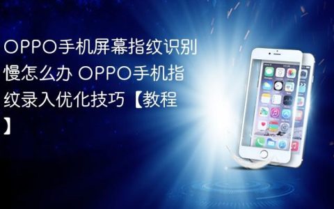 OPPO手机屏幕指纹识别慢怎么办 OPPO手机指纹录入优化技巧【教程】