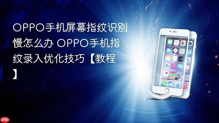 oppo手机屏幕指纹识别慢怎么办 oppo手机指纹录入优化技巧【教程】