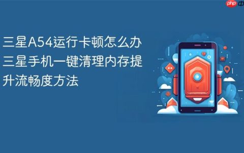 三星A54运行卡顿怎么办 三星手机一键清理内存提升流畅度方法