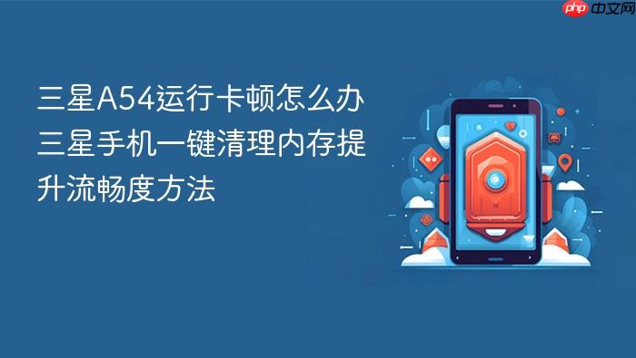 三星a54运行卡顿怎么办 三星手机一键清理内存提升流畅度方法
