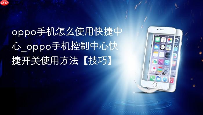 oppo手机怎么使用快捷中心_oppo手机控制中心快捷开关使用方法【技巧】