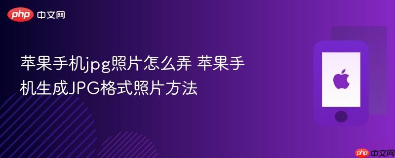 苹果手机jpg照片怎么弄 苹果手机生成jpg格式照片方法
