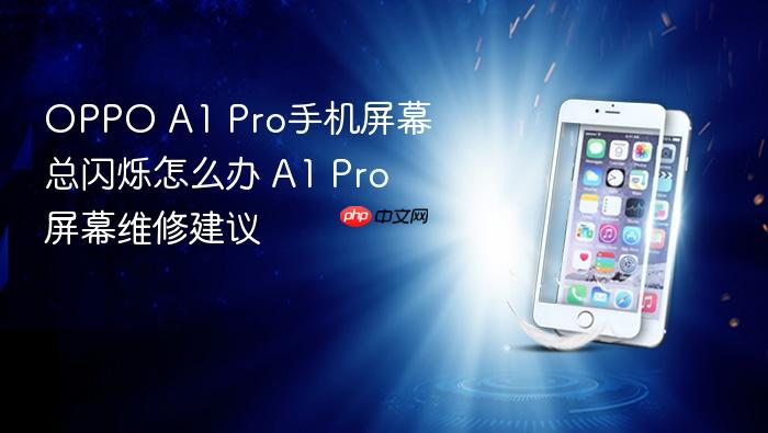 oppo a1 pro手机屏幕总闪烁怎么办 a1 pro屏幕维修建议
