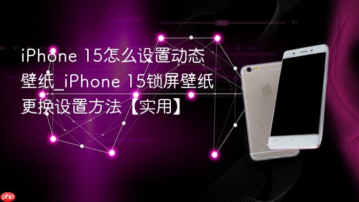 iphone 15怎么设置动态壁纸_iphone 15锁屏壁纸更换设置方法【实用】