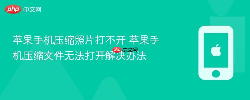 苹果手机压缩照片打不开 苹果手机压缩文件无法打开解决办法
