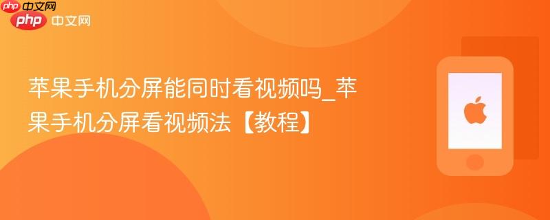 苹果手机分屏能同时看视频吗_苹果手机分屏看视频法【教程】