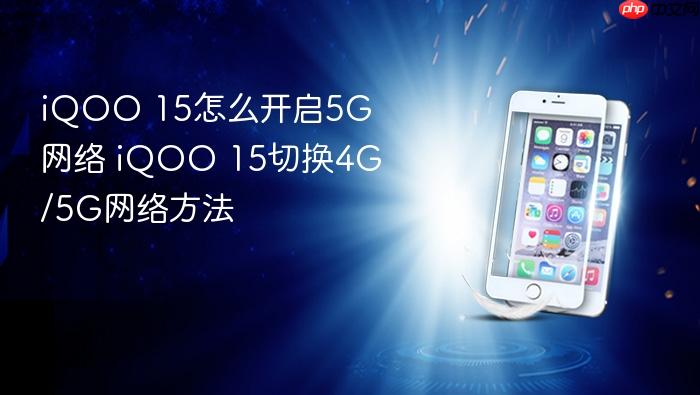 iqoo 15怎么开启5g网络 iqoo 15切换4g/5g网络方法