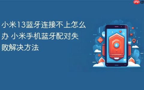 小米13蓝牙连接不上怎么办 小米手机蓝牙配对失败解决方法